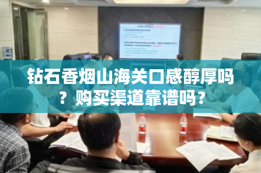 钻石香烟山海关口感醇厚吗？购买渠道靠谱吗？