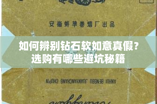 如何辨别钻石软如意真假？选购有哪些避坑秘籍
